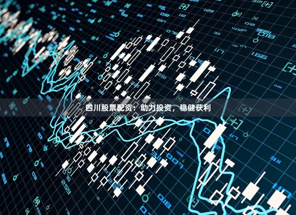 四川股票配资：助力投资，稳健获利