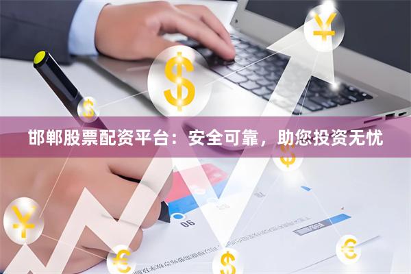 邯郸股票配资平台：安全可靠，助您投资无忧