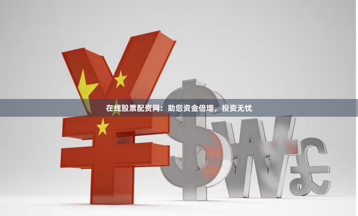 在线股票配资网：助您资金倍增，投资无忧