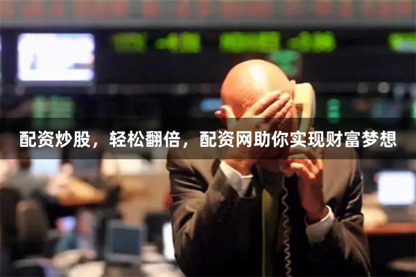 配资炒股，轻松翻倍，配资网助你实现财富梦想