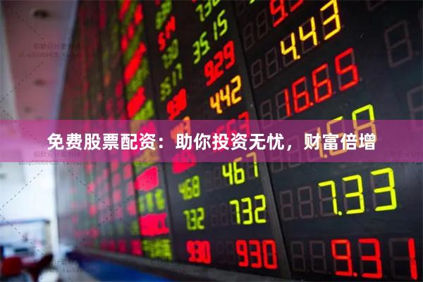 免费股票配资：助你投资无忧，财富倍增