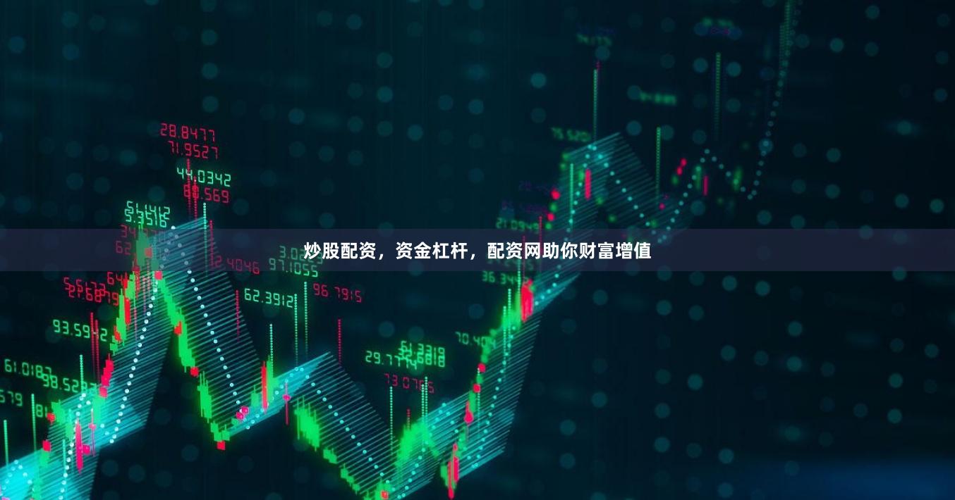 炒股配资，资金杠杆，配资网助你财富增值