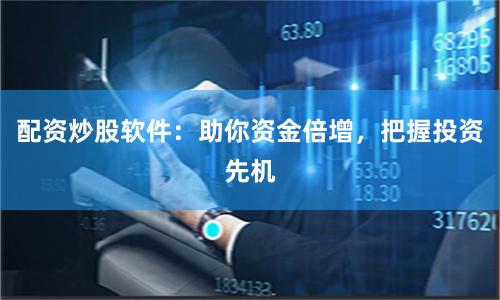 配资炒股软件：助你资金倍增，把握投资先机