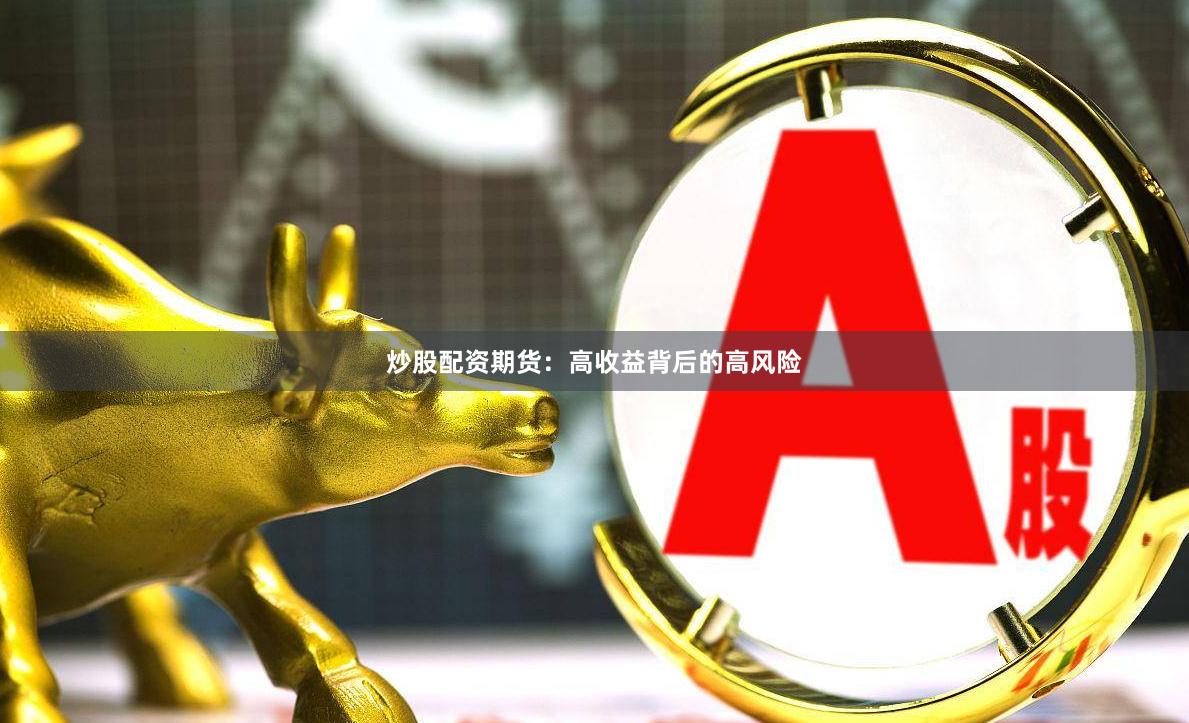 炒股配资期货：高收益背后的高风险