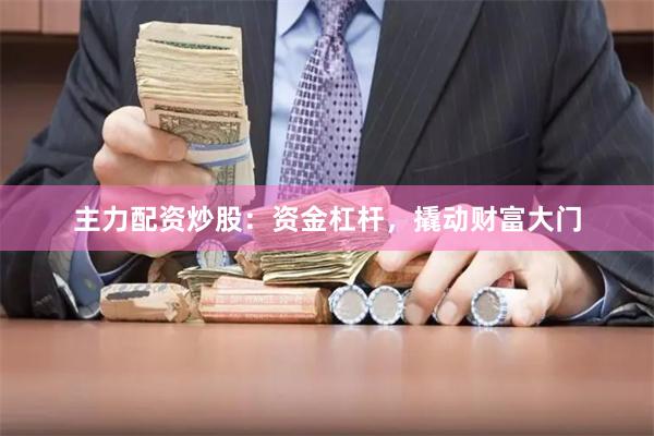 主力配资炒股：资金杠杆，撬动财富大门