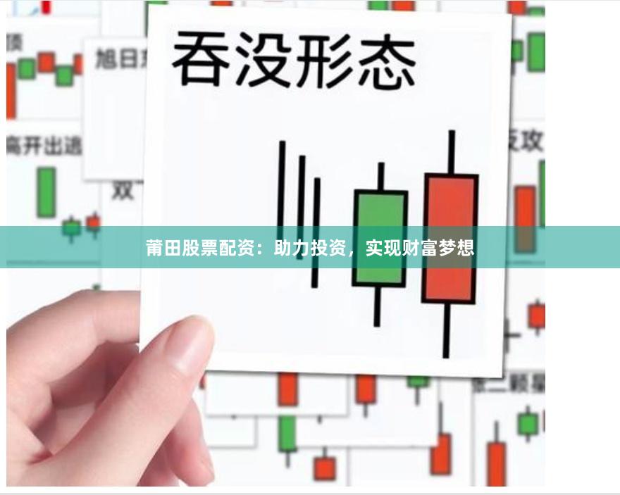 莆田股票配资：助力投资，实现财富梦想