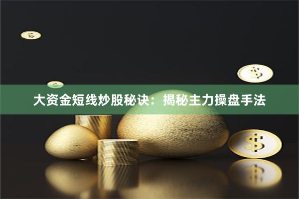 大资金短线炒股秘诀：揭秘主力操盘手法
