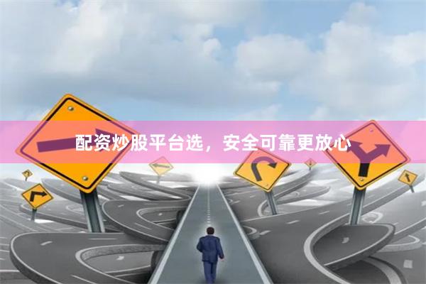 配资炒股平台选，安全可靠更放心