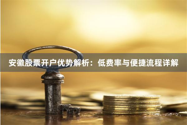 安徽股票开户优势解析：低费率与便捷流程详解